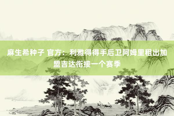麻生希种子 官方：利雅得得手后卫阿姆里租出加盟吉达衔接一个赛季