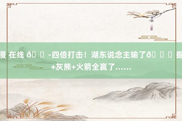动漫 在线 😭四倍打击！湖东说念主输了😞掘金+灰熊+火箭全赢了......