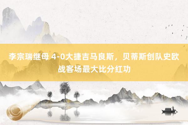 李宗瑞继母 4-0大捷吉马良斯，贝蒂斯创队史欧战客场最大比分红功