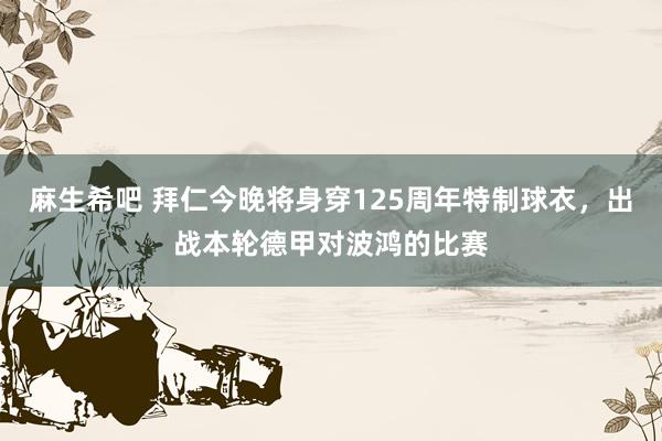 麻生希吧 拜仁今晚将身穿125周年特制球衣，出战本轮德甲对波鸿的比赛