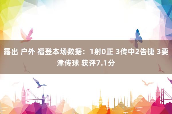露出 户外 福登本场数据：1射0正 3传中2告捷 3要津传球 获评7.1分