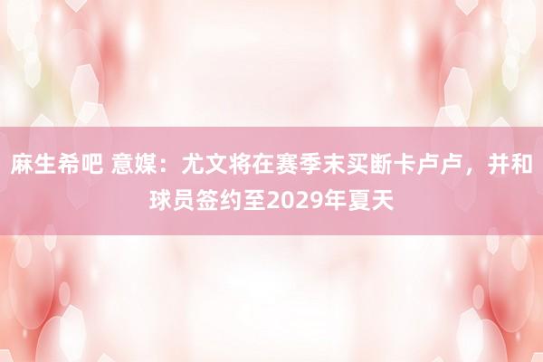 麻生希吧 意媒：尤文将在赛季末买断卡卢卢，并和球员签约至2029年夏天